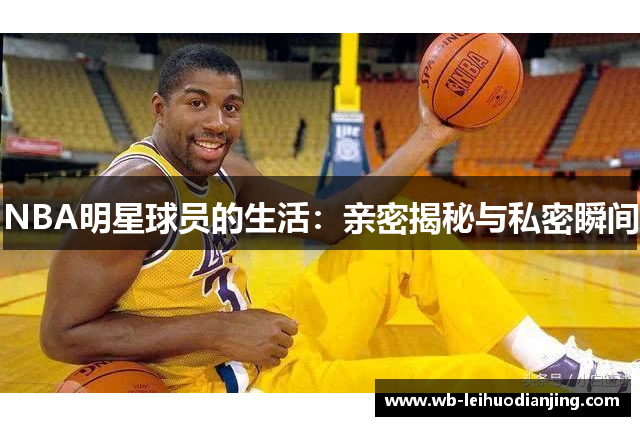 NBA明星球员的生活：亲密揭秘与私密瞬间