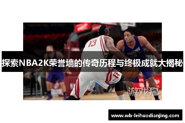探索NBA2K荣誉墙的传奇历程与终极成就大揭秘