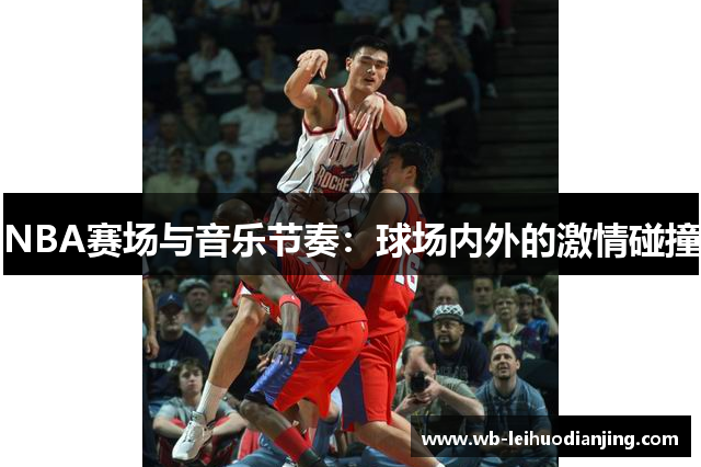 NBA赛场与音乐节奏：球场内外的激情碰撞