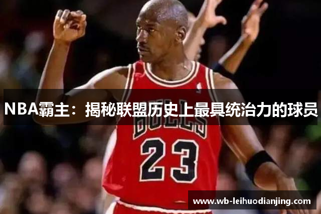 NBA霸主：揭秘联盟历史上最具统治力的球员