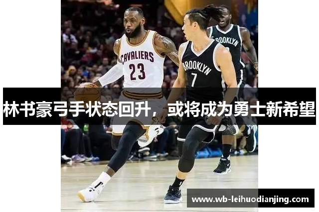 林书豪弓手状态回升，或将成为勇士新希望
