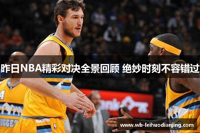 昨日NBA精彩对决全景回顾 绝妙时刻不容错过