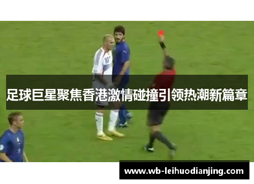 足球巨星聚焦香港激情碰撞引领热潮新篇章