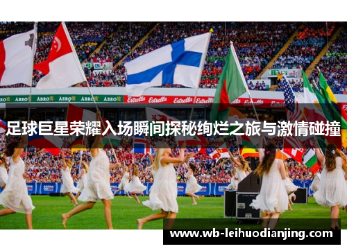 足球巨星荣耀入场瞬间探秘绚烂之旅与激情碰撞