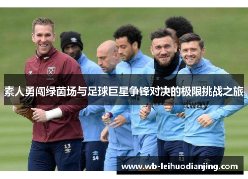 素人勇闯绿茵场与足球巨星争锋对决的极限挑战之旅
