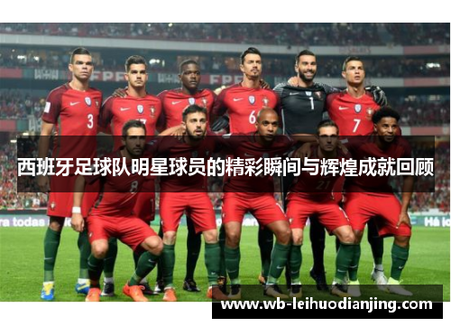 西班牙足球队明星球员的精彩瞬间与辉煌成就回顾