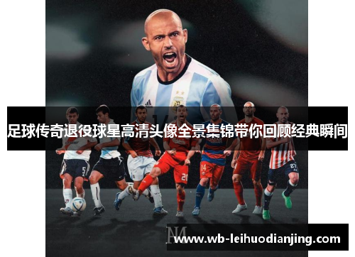 足球传奇退役球星高清头像全景集锦带你回顾经典瞬间