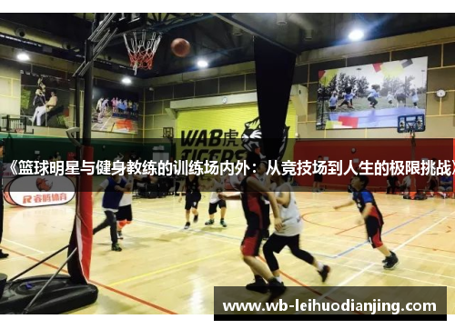 《篮球明星与健身教练的训练场内外：从竞技场到人生的极限挑战》