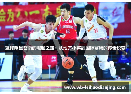 篮球明星苍南的崛起之路：从地方小将到国际赛场的传奇蜕变