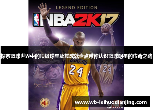 探索篮球世界中的顶级球星及其成就盘点带你认识篮球明星的传奇之路